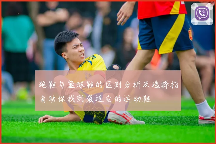 跑鞋与篮球鞋的区别分析及选择指南助你找到最适合的运动鞋