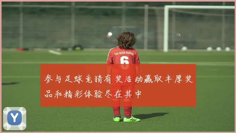 参与足球竞猜有奖活动赢取丰厚奖品和精彩体验尽在其中