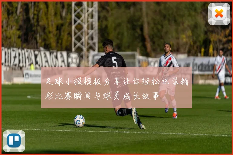 足球小报模板分享让你轻松记录精彩比赛瞬间与球员成长故事
