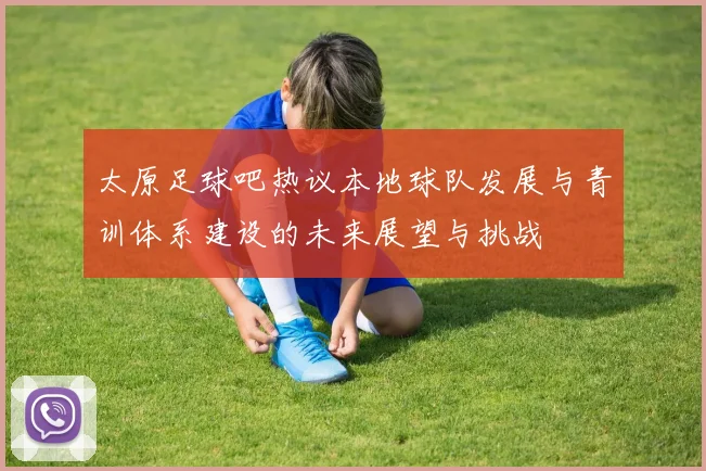 太原足球吧热议本地球队发展与青训体系建设的未来展望与挑战