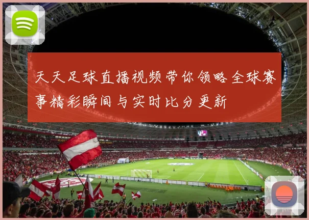 天天足球直播视频带你领略全球赛事精彩瞬间与实时比分更新