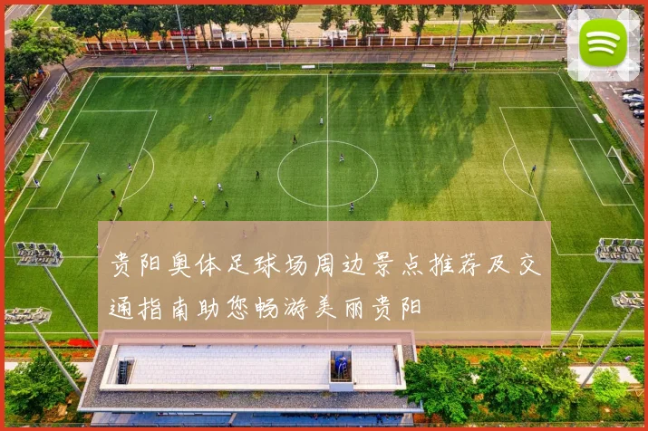 贵阳奥体足球场周边景点推荐及交通指南助您畅游美丽贵阳