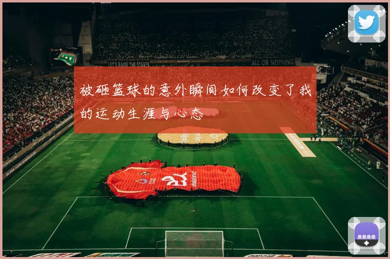 被砸篮球的意外瞬间如何改变了我的运动生涯与心态