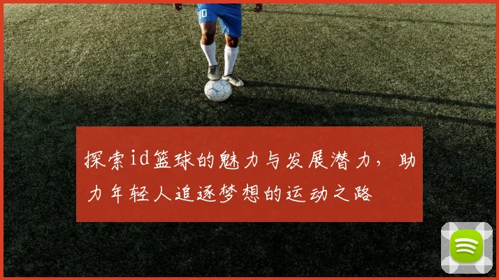 探索id篮球的魅力与发展潜力，助力年轻人追逐梦想的运动之路