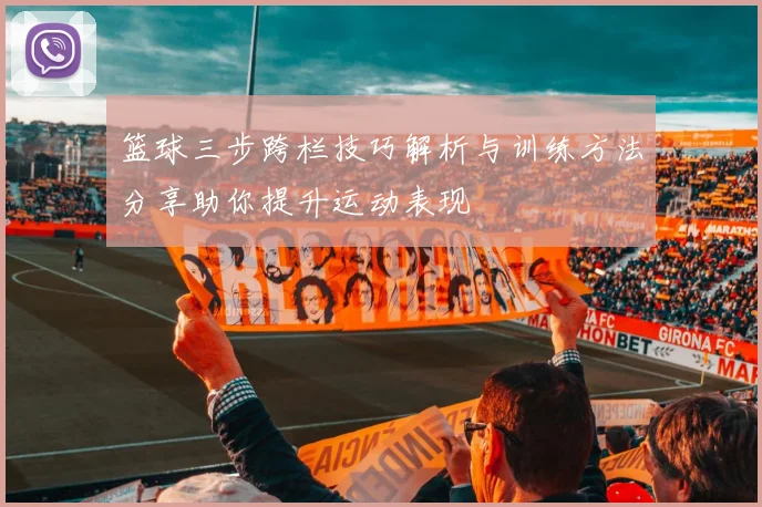 篮球三步跨栏技巧解析与训练方法分享助你提升运动表现