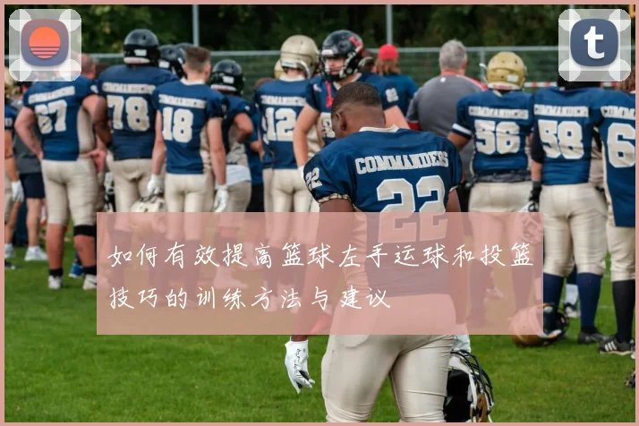 如何有效提高篮球左手运球和投篮技巧的训练方法与建议